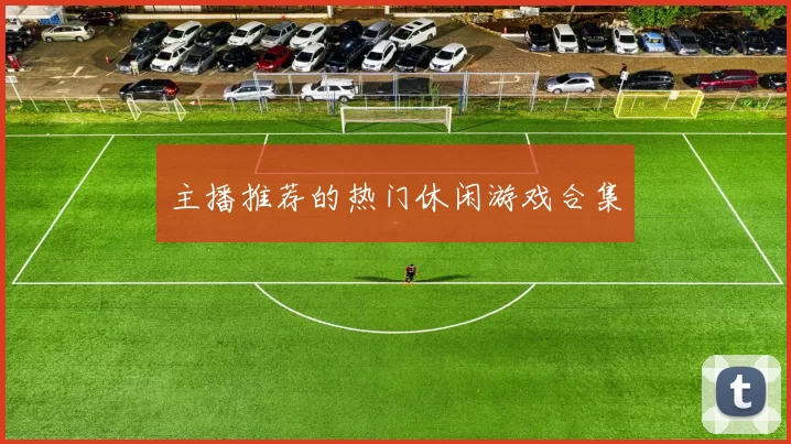主播推荐的热门休闲游戏合集