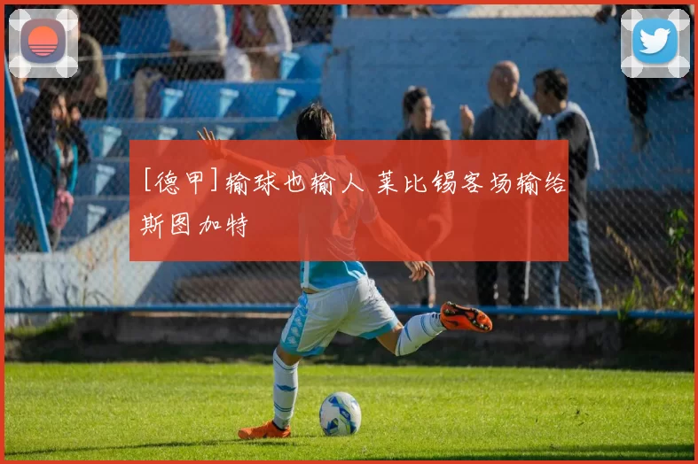 [德甲]输球也输人 莱比锡客场输给斯图加特