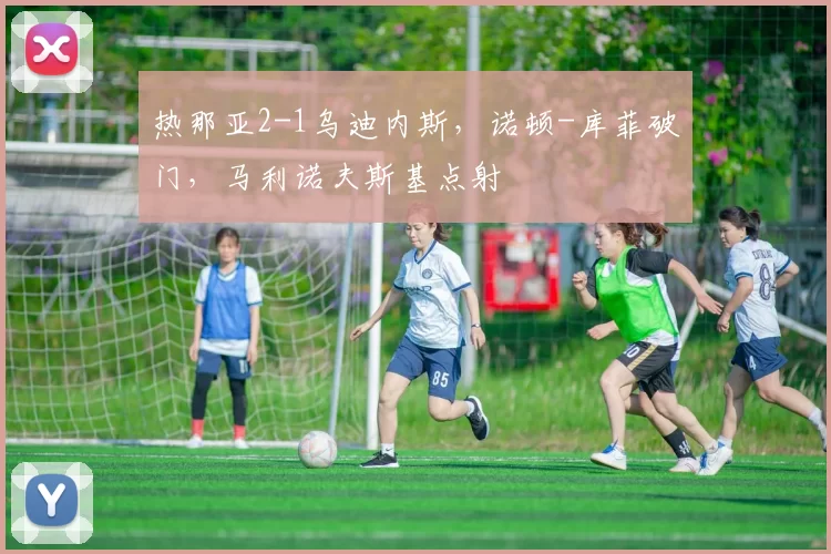 热那亚2-1乌迪内斯，诺顿-库菲破门，马利诺夫斯基点射