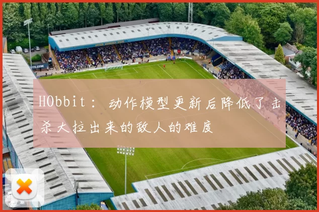 HObbit ：动作模型更新后降低了击杀大拉出来的敌人的难度