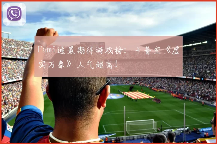 Fami通最期待游戏榜：卡普空《虚实万象》人气超高！