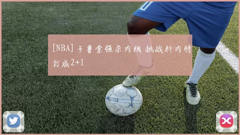 [NBA]卡鲁索强杀内线 挑战科内特打成2+1