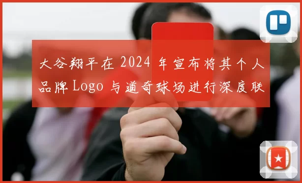 大谷翔平在 2024 年宣布将其个人品牌 Logo 与道奇球场进行深度联名合作