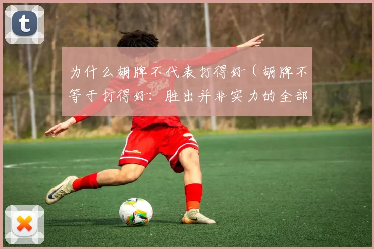 为什么胡牌不代表打得好（胡牌不等于打得好：胜出并非实力的全部）