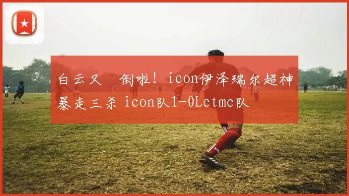 白云又叕倒啦！icon伊泽瑞尔超神暴走三杀 icon队1-0Letme队
