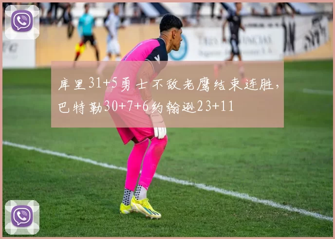 库里31+5勇士不敌老鹰结束连胜，巴特勒30+7+6约翰逊23+11