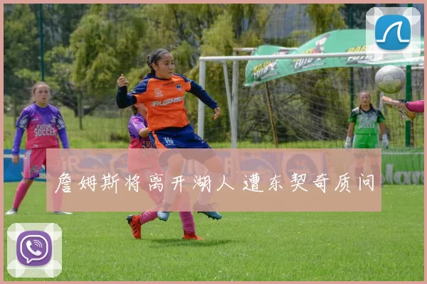 詹姆斯将离开湖人 遭东契奇质问