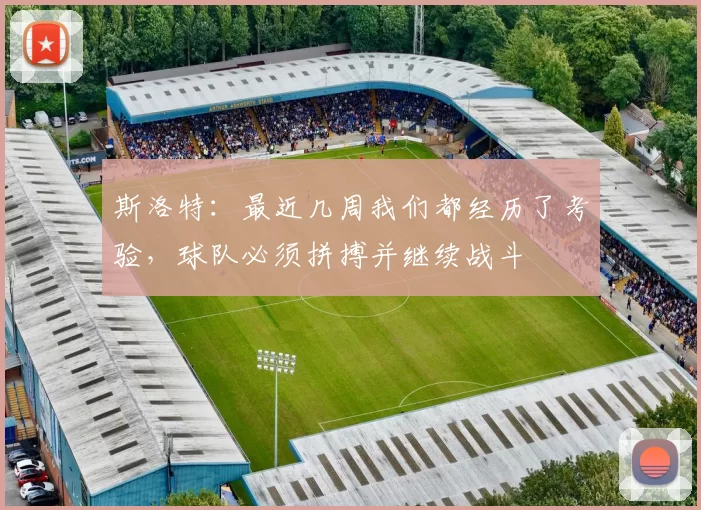 斯洛特：最近几周我们都经历了考验，球队必须拼搏并继续战斗