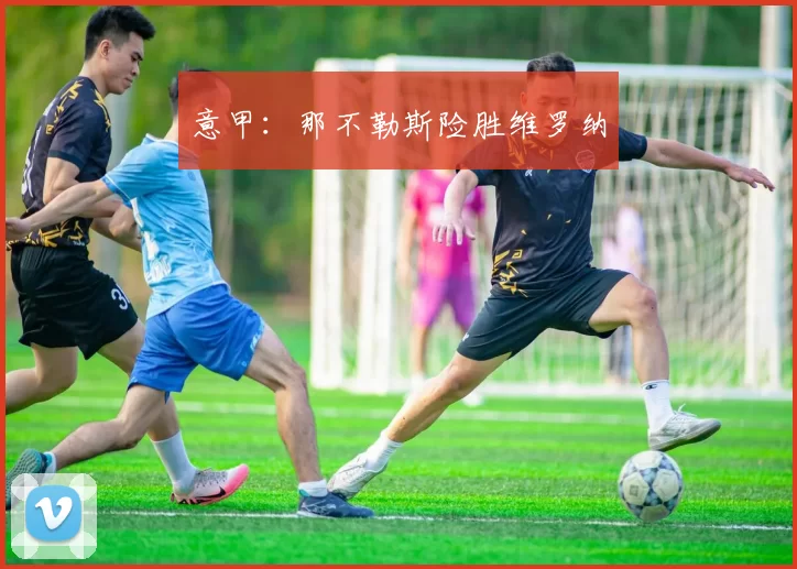 意甲：那不勒斯险胜维罗纳