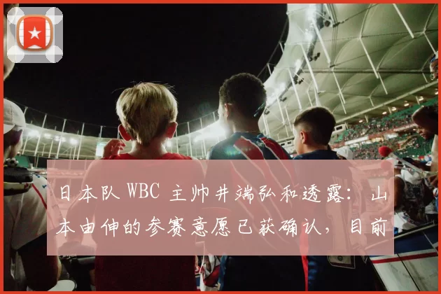 日本队 WBC 主帅井端弘和透露：山本由伸的参赛意愿已获确认，目前仅待道奇队放行