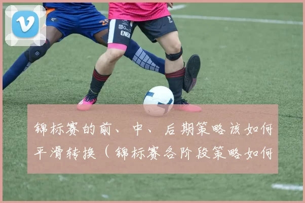 锦标赛的前、中、后期策略该如何平滑转换（锦标赛各阶段策略如何无缝衔接）