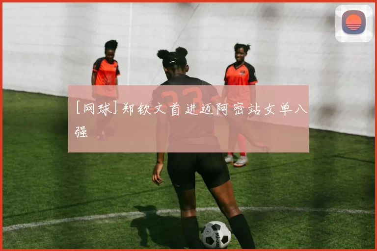 [网球]郑钦文首进迈阿密站女单八强