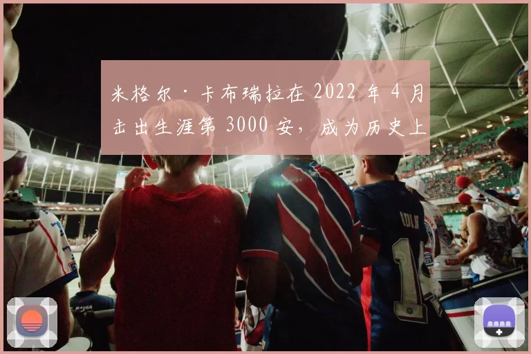 米格尔·卡布瑞拉在 2022 年 4 月击出生涯第 3000 安，成为历史上第 33 位三千安俱乐部成员