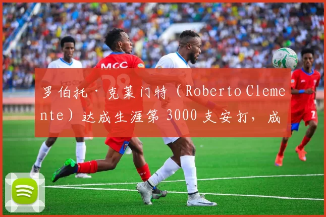 罗伯托·克莱门特（Roberto Clemente）达成生涯第 3000 支安打，成为拉丁美洲球员的永恒骄傲