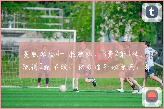 曼联客场4-1胜狼队，B费2射1传，取得3轮不败，积分追平切尔西，排名升至第六。