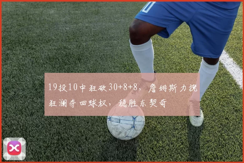 19投10中狂砍30+8+8，詹姆斯力挽狂澜夺回球权，稳胜东契奇