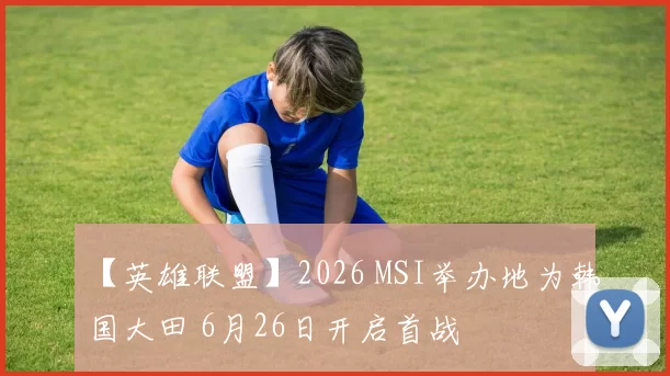 【英雄联盟】2026 MSI举办地为韩国大田 6月26日开启首战