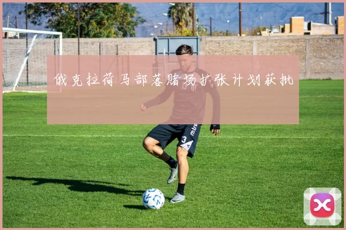 俄克拉荷马部落赌场扩张计划获批