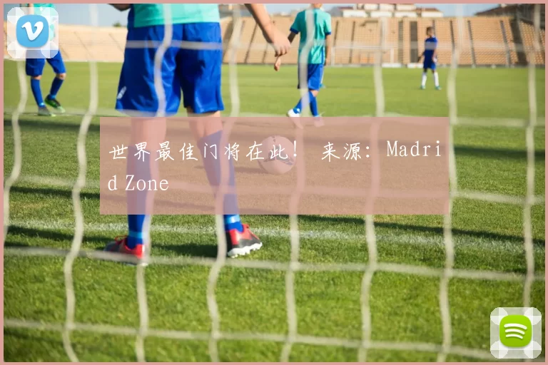 世界最佳门将在此！ 来源：Madrid Zone