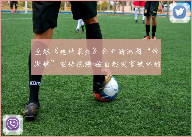 全球《绝地求生》公开新地图“帝斯顿”宣传视频 被自然灾害破坏的都市