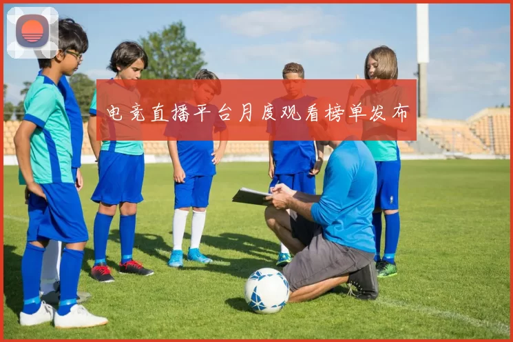 电竞直播平台月度观看榜单发布