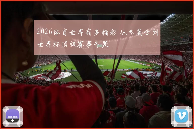 2026体育世界有多精彩 从冬奥会到世界杯顶级赛事齐聚