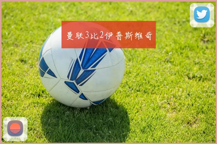 曼联3比2伊普斯维奇