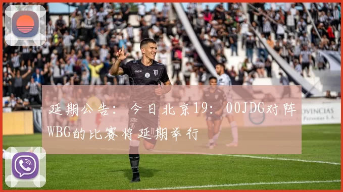延期公告：今日北京19：00JDG对阵WBG的比赛将延期举行