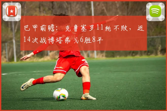 巴甲前瞻：克鲁塞罗11轮不败，近14次战博塔弗戈6胜8平