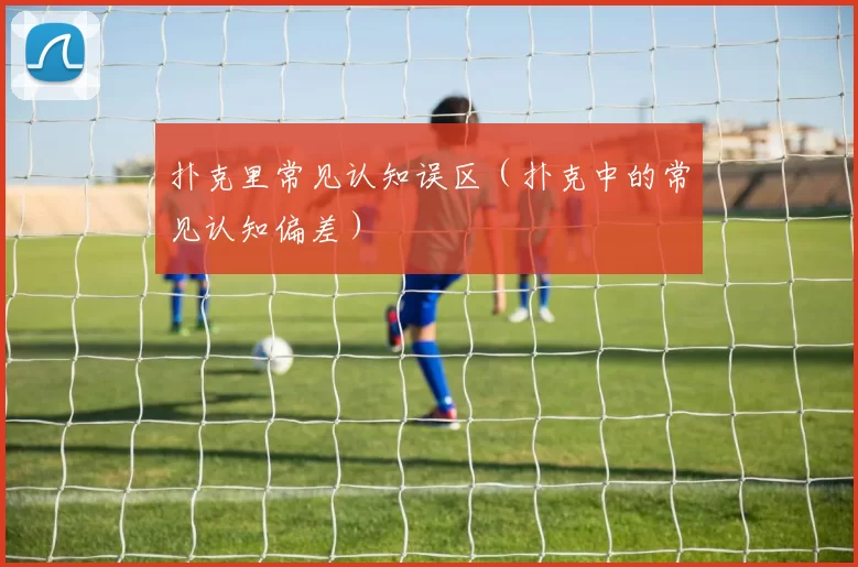扑克里常见认知误区（扑克中的常见认知偏差）