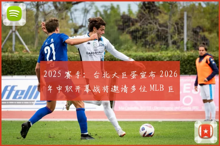 2025 赛季：台北大巨蛋宣布 2026 年中职开幕战将邀请多位 MLB 巨星到场