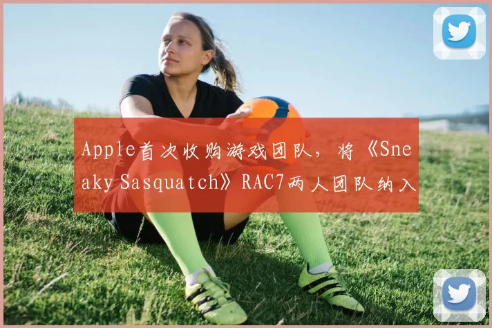 Apple首次收购游戏团队，将《Sneaky Sasquatch》RAC7两人团队纳入麾下
