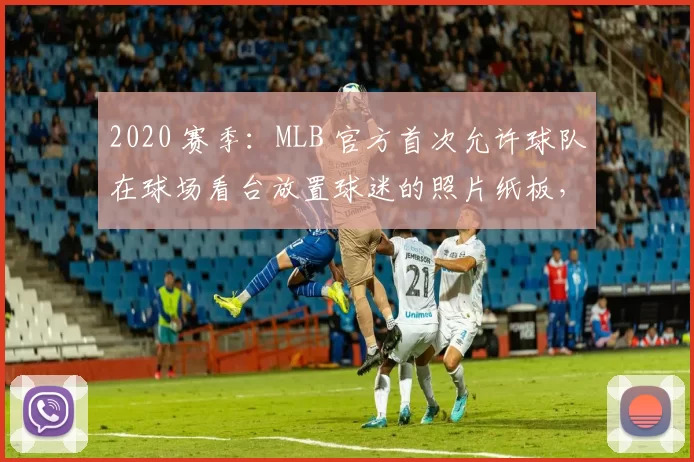 2020 赛季：MLB 官方首次允许球队在球场看台放置球迷的照片纸板，以填补空位
