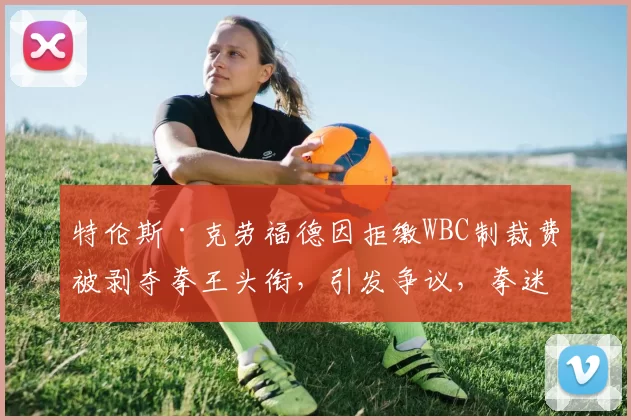 特伦斯·克劳福德因拒缴WBC制裁费被剥夺拳王头衔，引发争议，拳迷对其立场分化，争议持续。