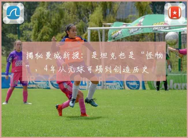 揭秘曼城新援：是坦克也是“怪物”，4年从无球可踢到创造历史