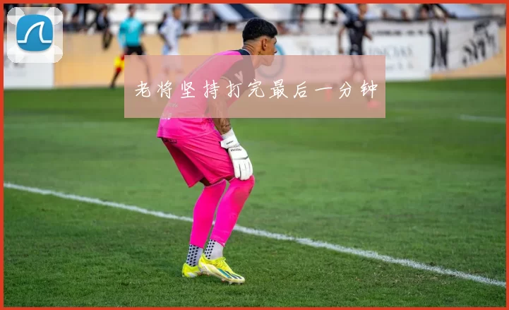 老将坚持打完最后一分钟