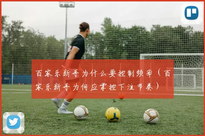 百家乐新手为什么要控制频率（百家乐新手为何应掌控下注节奏）