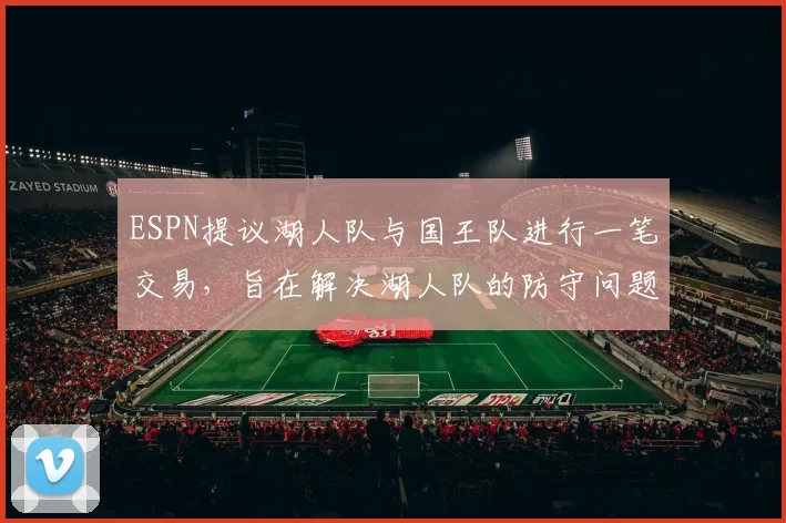 ESPN提议湖人队与国王队进行一笔交易，旨在解决湖人队的防守问题