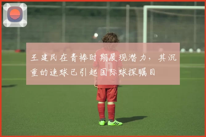 王建民在青棒时期展现潜力，其沉重的速球已引起国际球探瞩目