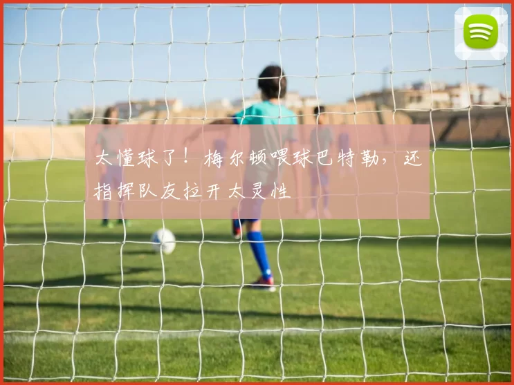 太懂球了！梅尔顿喂球巴特勒，还指挥队友拉开太灵性