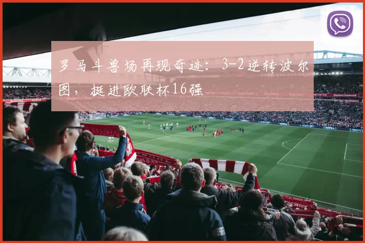 罗马斗兽场再现奇迹：3-2逆转波尔图，挺进欧联杯16强