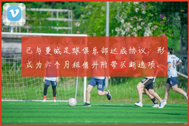 已与曼城足球俱乐部达成协议。形式为六个月租借并附带买断选项。MCFC