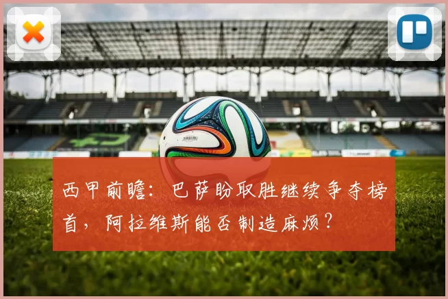 西甲前瞻：巴萨盼取胜继续争夺榜首，阿拉维斯能否制造麻烦？