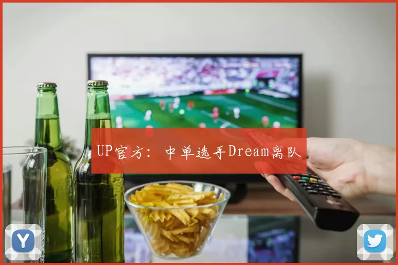 UP官方：中单选手Dream离队