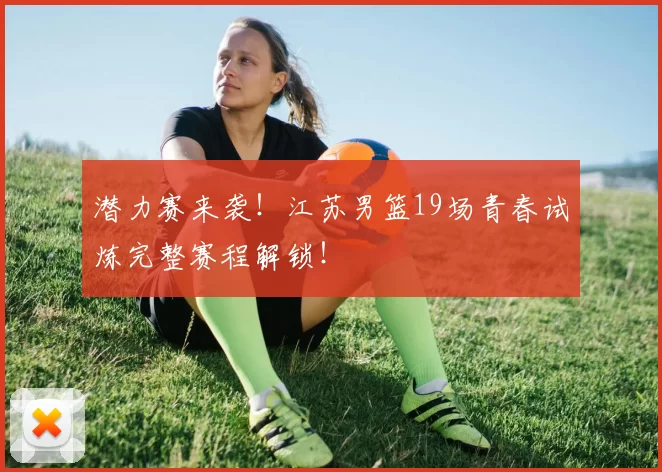 潜力赛来袭！江苏男篮19场青春试炼完整赛程解锁！