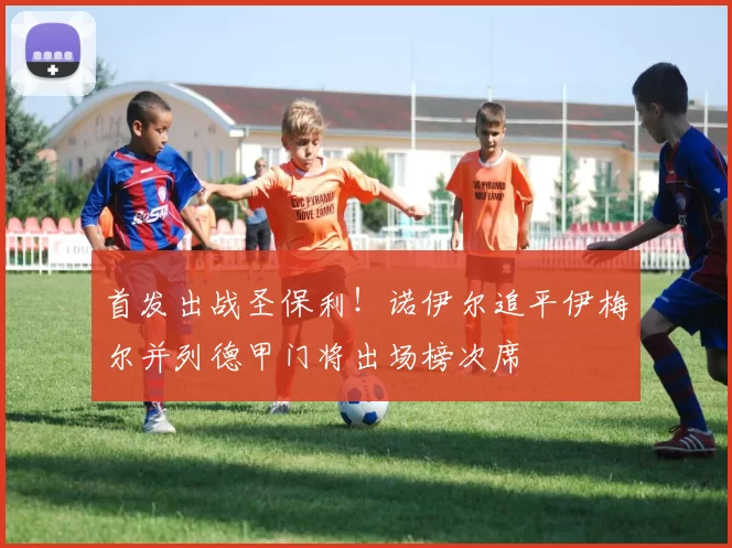 首发出战圣保利！诺伊尔追平伊梅尔并列德甲门将出场榜次席