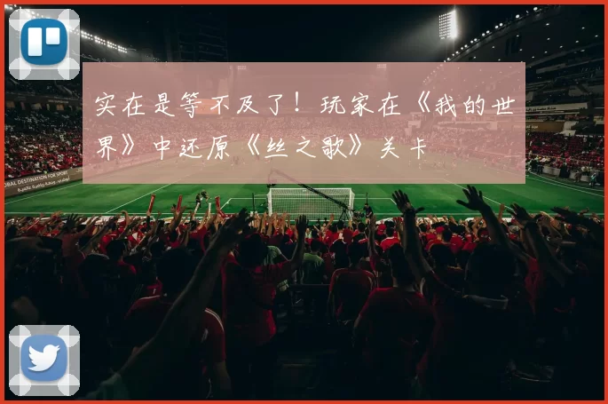 实在是等不及了！玩家在《我的世界》中还原《丝之歌》关卡