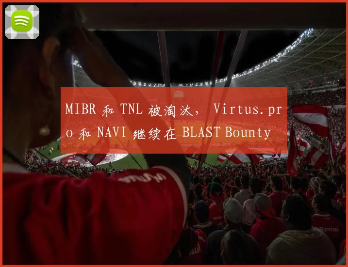 MIBR 和 TNL 被淘汰， Virtus.pro 和 NAVI 继续在 BLAST Bounty Fall 2025： 关闭资格赛中竞争