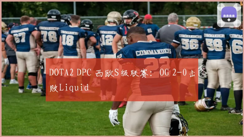 DOTA2 DPC 西欧S级联赛：OG 2-0击败Liquid