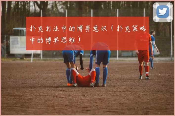 扑克打法中的博弈意识（扑克策略中的博弈思维）